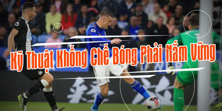 Hướng Dẫn Kỹ Thuật Khống Chế Bóng Chuyên Nghiệp Cho Cầu Thủ Mới