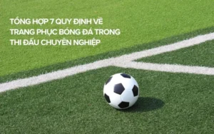 Hướng Dẫn Chi Tiết Các Quy Định Về Trang Phục Bóng Đá Thi Đấu Chuyên Nghiệp